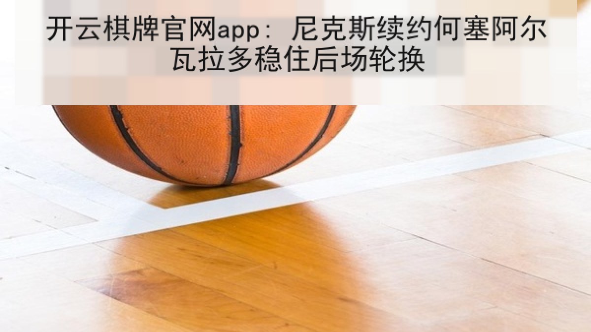 开云棋牌官网app: 尼克斯续约何塞阿尔瓦拉多稳住后场轮换