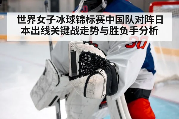 世界女子冰球锦标赛中国队对阵日本出线关键战走势与胜负手分析