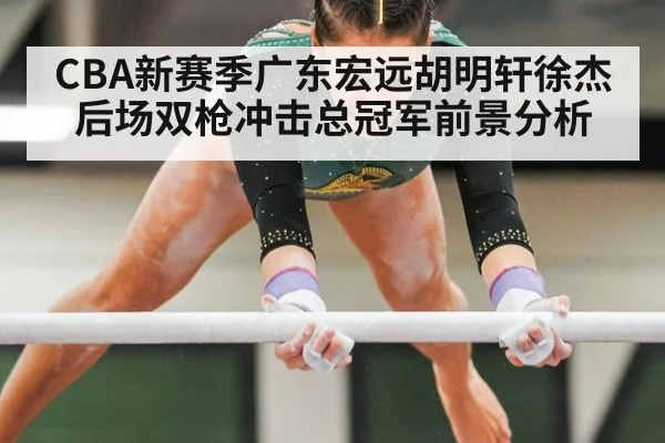 CBA新赛季广东宏远胡明轩徐杰后场双枪冲击总冠军前景分析
