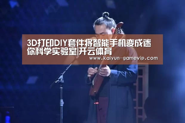 3D打印DIY套件将智能手机变成迷你科学实验室|开云体育(图2) 开云综合娱乐平台