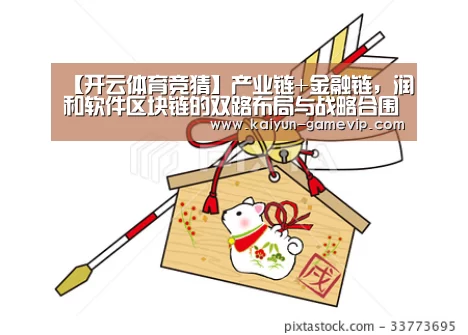 【开云体育竞猜】产业链+金融链，润和软件区块链的双路布局与战略合围