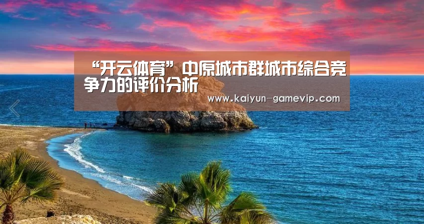 “开云体育”中原城市群城市综合竞争力的评价分析(图2) 开云综合娱乐平台